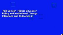 Full Version  Higher Education Policy and Institutional Change: Intentions and Outcomes in