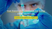 Visit Travel Clinic Edmonton For Yellow Fever Vaccination – Canadian Travel Clinic