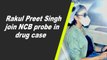 Rakul Preet Singh join NCB probe in drug case