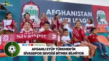 Afganlı Eyüp Türkmen'in Sivasspor sevgisi bitmek bilmiyor