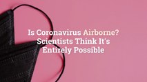 Is Coronavirus Airborne? Scientists Think It’s Entirely Possible