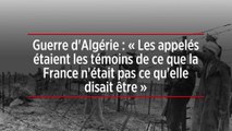 Guerre d'Algérie : « Les appelés étaient les témoins de ce que la France n'était pas ce qu'elle disait être »