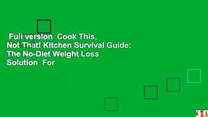 Full version  Cook This, Not That! Kitchen Survival Guide: The No-Diet Weight Loss Solution  For