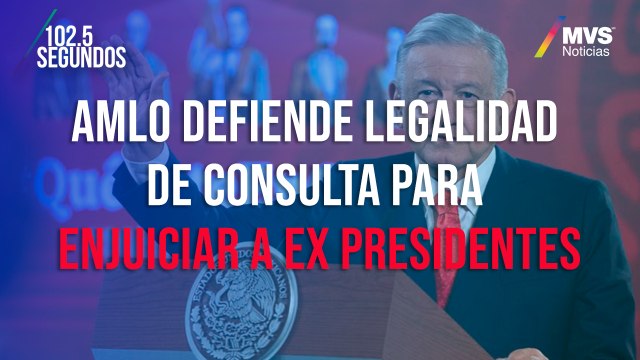 AMLO defiende legalidad de consulta para enjuiciar a ex presidentes