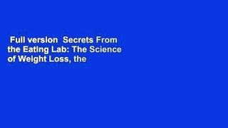 Full version  Secrets From the Eating Lab: The Science of Weight Loss, the Myth of Willpower, and