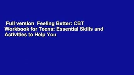 Full version  Feeling Better: CBT Workbook for Teens: Essential Skills and Activities to Help You