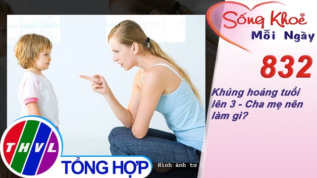 Khủng hoảng tuổi lên 3 - Cha mẹ nên làm gì? | Sống khỏe mỗi ngày - Kỳ 832