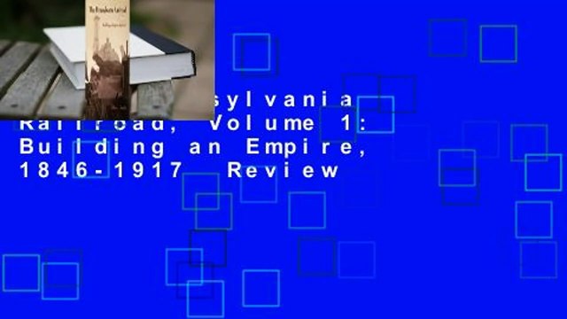The Pennsylvania Railroad, Volume 1: Building an Empire, 1846-1917 Review