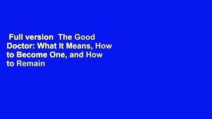 Full version  The Good Doctor: What It Means, How to Become One, and How to Remain One  Best