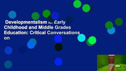 Developmentalism in Early Childhood and Middle Grades Education: Critical Conversations on