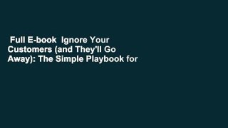 Full E-book  Ignore Your Customers (and They'll Go Away): The Simple Playbook for Delivering the