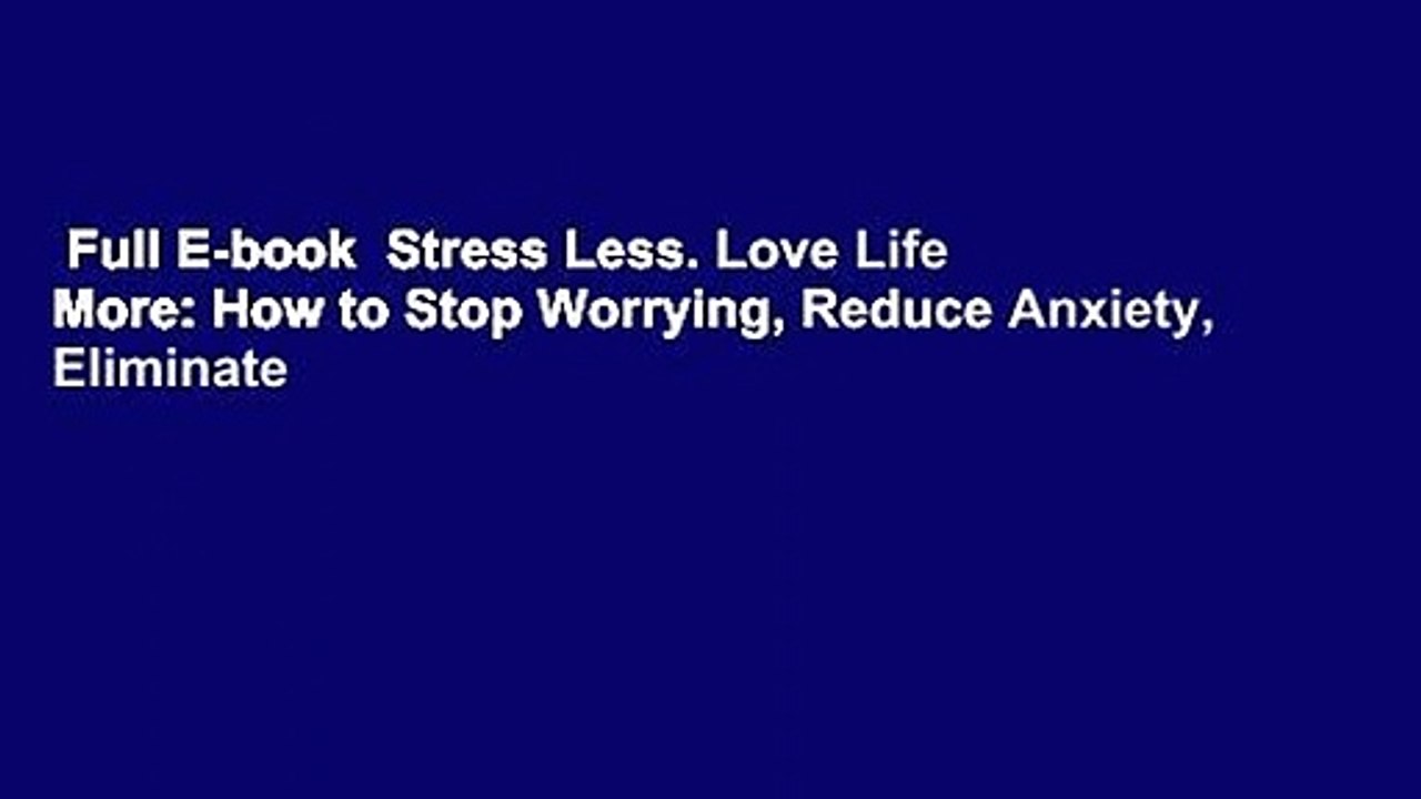 Full E-book  Stress Less. Love Life More: How to Stop Worrying, Reduce Anxiety, Eliminate