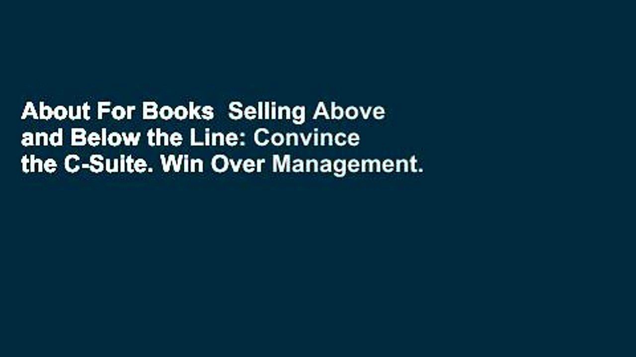 About For Books  Selling Above and Below the Line: Convince the C-Suite. Win Over Management.
