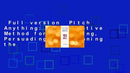 Full version  Pitch Anything: An Innovative Method for Presenting, Persuading, and Winning the