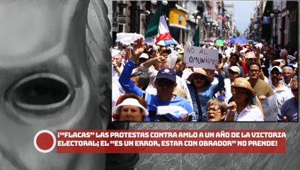 ¡“Flacas” las protestas contra AMLO a un año de la victoria electoral; el “es un error, estar con Obrador” no prende!