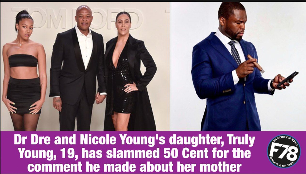 F78NEWS : Dr Dre and Nicole Young's daughter, Truly slams 50 Cent for his comment on her parents' divorce; 50 Cent reacts