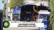 Galatasaray kafilesi stada doğru yola çıktı