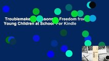 Troublemakers: Lessons in Freedom from Young Children at School  For Kindle