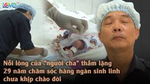 Người cha đặc biệt 29 năm chăm sóc hàng ngàn sinh bé nhỏ - những đứa bé chưa kịp chào đời 