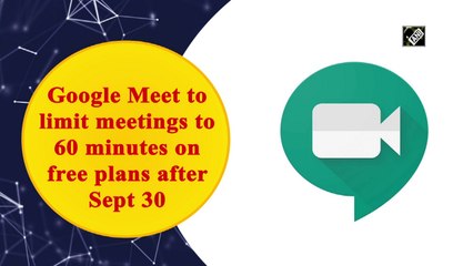 Google Meet to limit meetings to 60 minutes on free plans after Sept 30