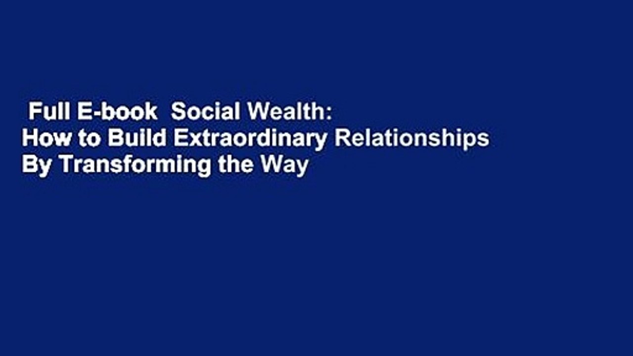 Full E-book  Social Wealth: How to Build Extraordinary Relationships By Transforming the Way We