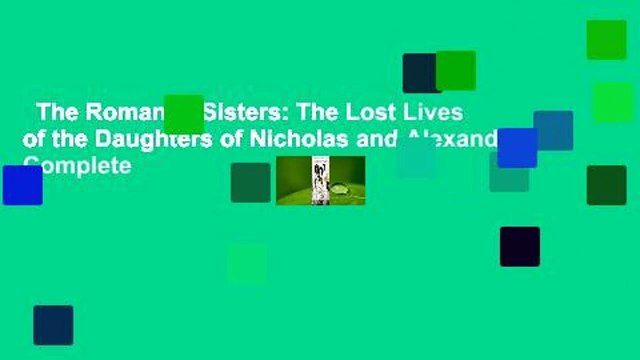 The Romanov Sisters: The Lost Lives of the Daughters of Nicholas and Alexandra Complete
