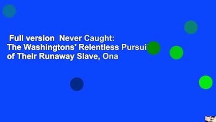 Full version  Never Caught: The Washingtons' Relentless Pursuit of Their Runaway Slave, Ona