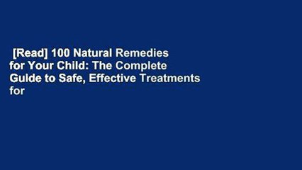 [Read] 100 Natural Remedies for Your Child: The Complete Guide to Safe, Effective Treatments for