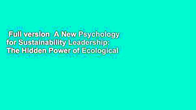 Full version A New Psychology for Sustainability Leadership: The Hidden Power of Ecological
