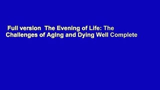 Full version  The Evening of Life: The Challenges of Aging and Dying Well Complete