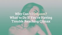 Why Can’t I Orgasm? What to Do If You're Having Trouble Reaching Climax