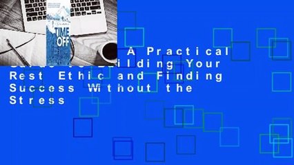 Time Off: A Practical Guide to Building Your Rest Ethic and Finding Success Without the Stress