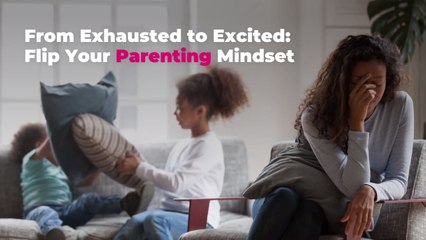 From Exhausted to Excited: Flip Your Parenting Mindset
