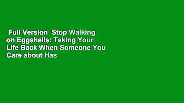 Full Version Stop Walking on Eggshells: Taking Your Life Back When Someone You Care about Has
