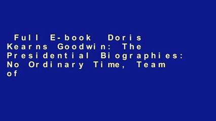Full E-book  Doris Kearns Goodwin: The Presidential Biographies: No Ordinary Time, Team of