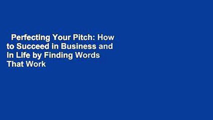 Perfecting Your Pitch: How to Succeed in Business and in Life by Finding Words That Work