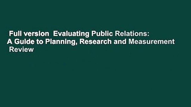 Full version Evaluating Public Relations: A Guide to Planning, Research and Measurement Review