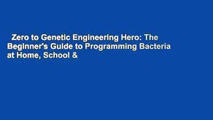 Zero to Genetic Engineering Hero: The Beginner's Guide to Programming Bacteria at Home, School &