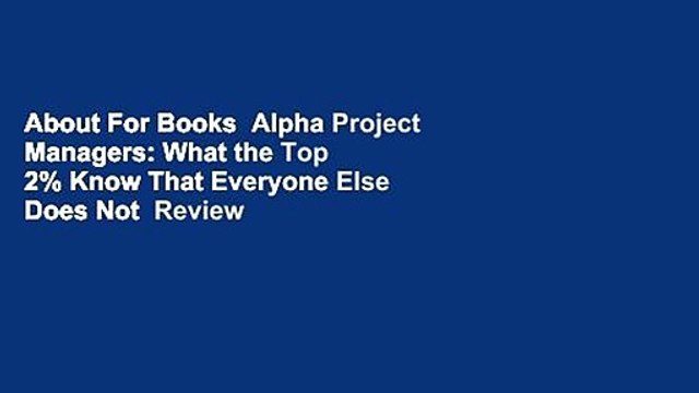 About For Books Alpha Project Managers: What the Top 2% Know That Everyone Else Does Not Review