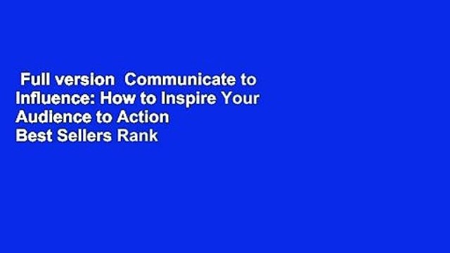 Full version Communicate to Influence: How to Inspire Your Audience to Action Best Sellers Rank