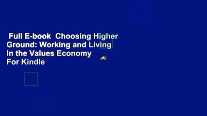 Full E-book  Choosing Higher Ground: Working and Living in the Values Economy  For Kindle