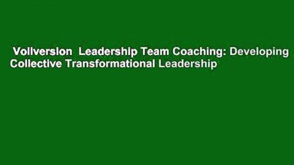 Vollversion  Leadership Team Coaching: Developing Collective Transformational Leadership