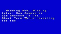 Winning Now, Winning Later: How Companies Can Succeed in the Short Term While Investing for the