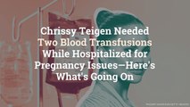 Chrissy Teigen Needed 2 Blood Transfusions While Hospitalized for Pregnancy Issues—Here's What's Going On