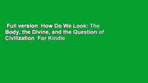 Full version  How Do We Look: The Body, the Divine, and the Question of Civilization  For Kindle