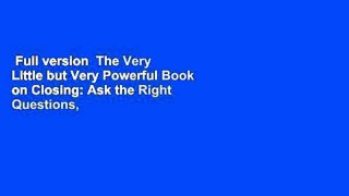 Full version  The Very Little but Very Powerful Book on Closing: Ask the Right Questions,