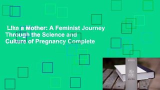 Like a Mother: A Feminist Journey Through the Science and Culture of Pregnancy Complete