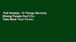 Full Version  13 Things Mentally Strong People Don't Do: Take Back Your Power, Embrace Change,