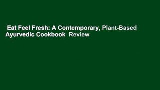 Eat Feel Fresh: A Contemporary, Plant-Based Ayurvedic Cookbook  Review