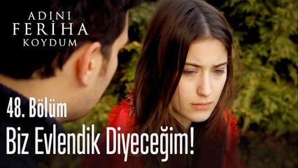 Biz evlendik diyeceğim - Adını Feriha Koydum 48. Bölüm